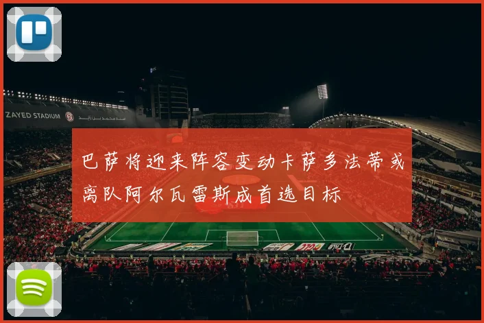 巴萨将迎来阵容变动卡萨多法蒂或离队阿尔瓦雷斯成首选目标