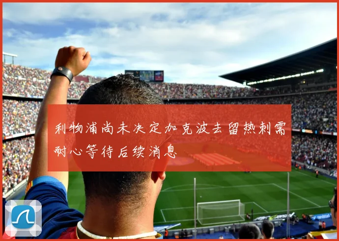 利物浦尚未决定加克波去留热刺需耐心等待后续消息