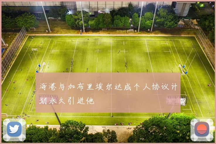 海港与加布里埃尔达成个人协议计划永久引进他
