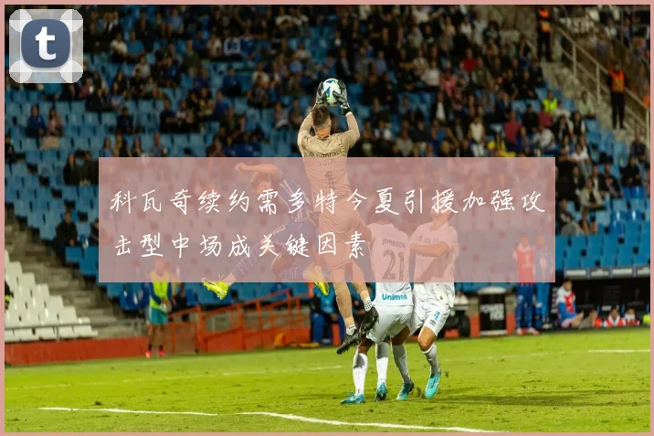 科瓦奇续约需多特今夏引援加强攻击型中场成关键因素