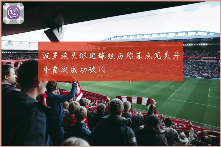 波罗谈头球进球经历称落点完美并非首次成功破门