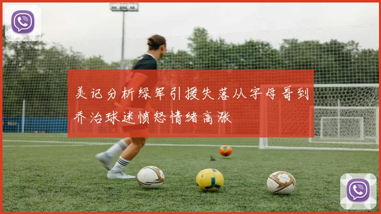 美记分析绿军引援失落从字母哥到乔治球迷愤怒情绪高涨