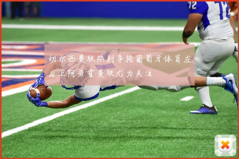 切尔西曼联热刺争抢葡萄牙体育左后卫阿劳霍曼联尤为关注