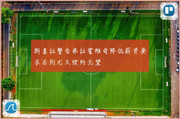 斯基拉警告弗拉霍维奇降低薪资要求否则尤文续约无望