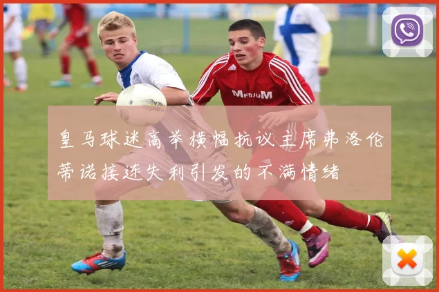 皇马球迷高举横幅抗议主席弗洛伦蒂诺接连失利引发的不满情绪