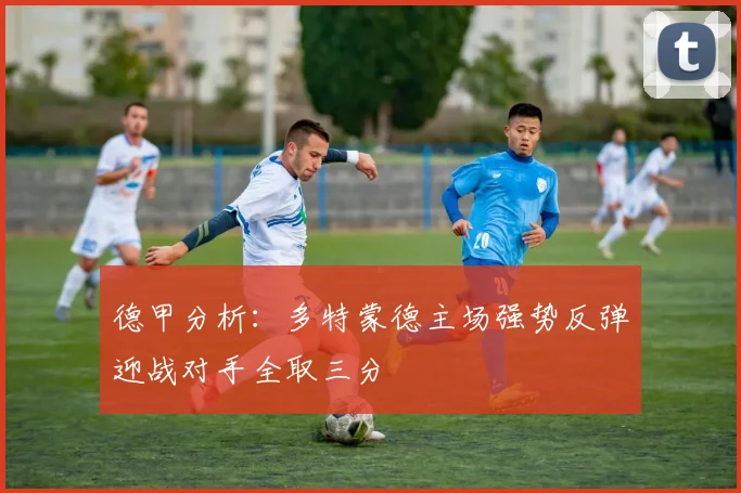 德甲分析：多特蒙德主场强势反弹迎战对手全取三分