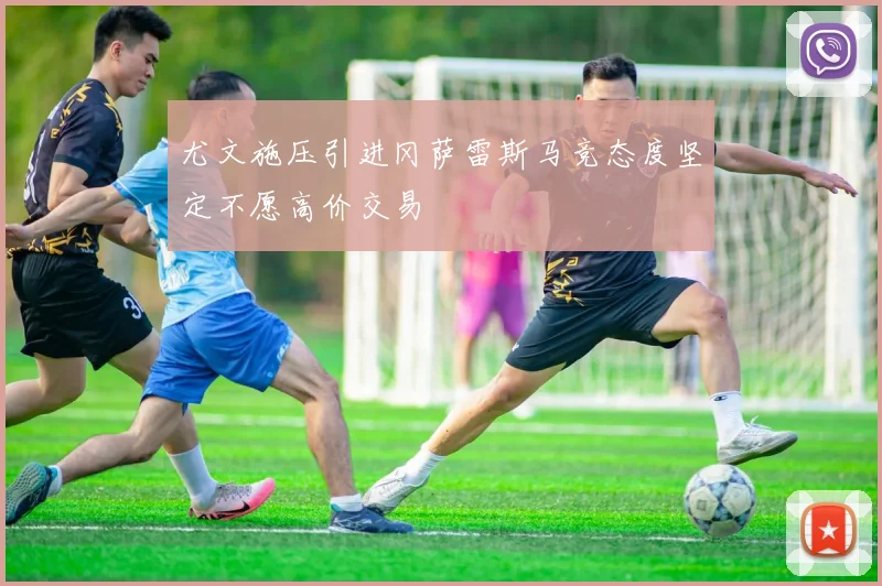 尤文施压引进冈萨雷斯马竞态度坚定不愿高价交易